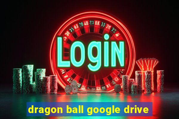 dragon ball google drive